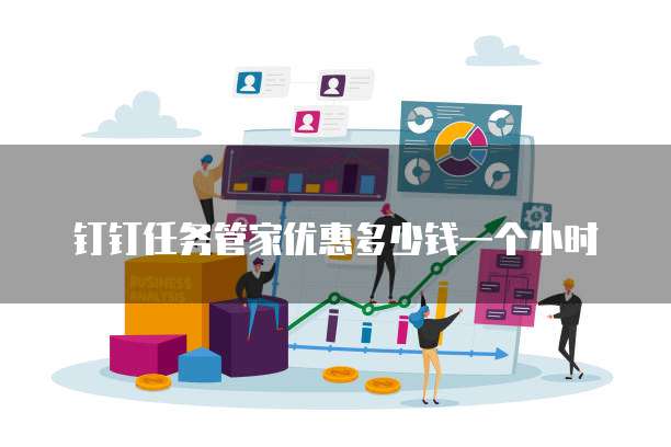 钉钉任务管家优惠多少钱一个小时