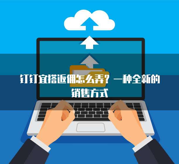 钉钉宜搭返佣怎么弄?一种全新的销售方式