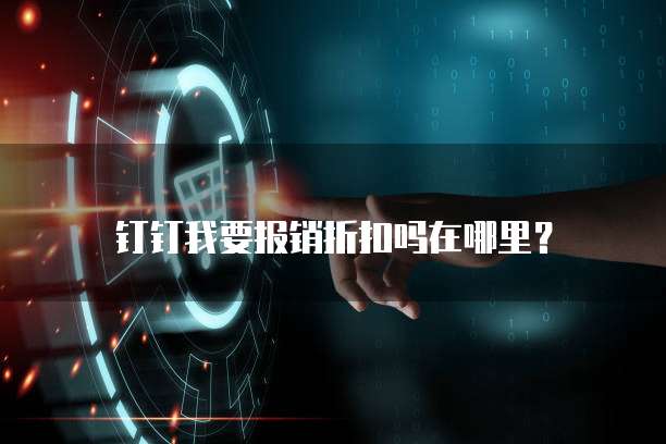 钉钉我要报销折扣吗在哪里?