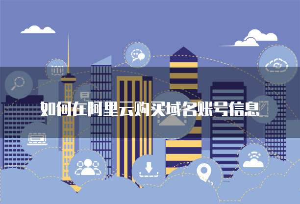 如何在阿里云购买域名账号信息