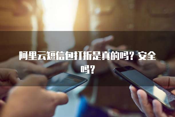 阿里云短信包打折是真的吗?安全吗?