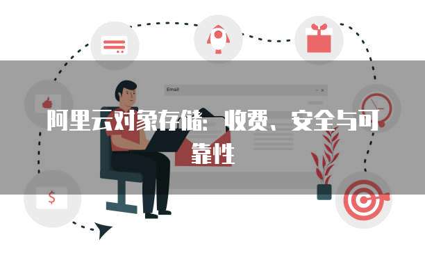 阿里云对象存储:收费、安全与可靠性