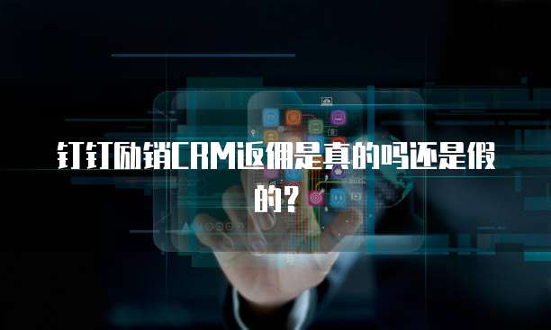 钉钉励销CRM返佣是真的吗还是假的?