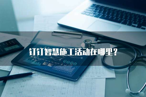 钉钉智慧施工活动在哪里？
