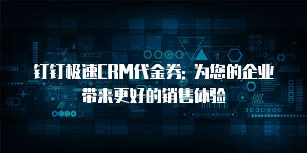 钉钉极速CRM代金券: 为您的企业带来更好的销售体验