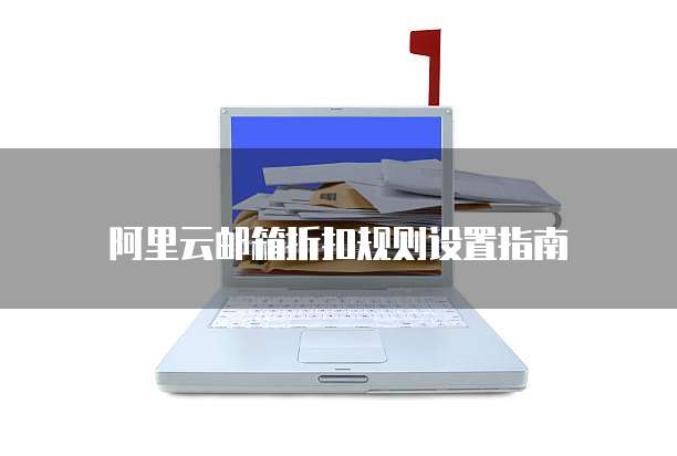 阿里云邮箱折扣规则设置指南