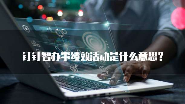 钉钉智办事绩效活动是什么意思?