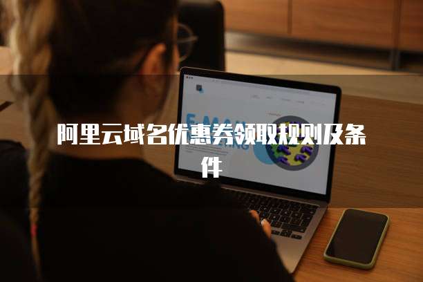 阿里云域名优惠券领取规则及条件