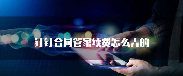 钉钉合同管家续费怎么弄的