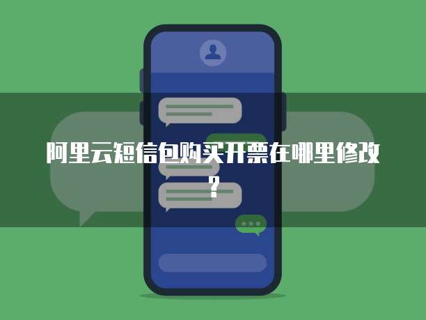 阿里云短信包购买开票在哪里修改?