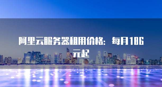 阿里云服务器租用价格:每月186元起