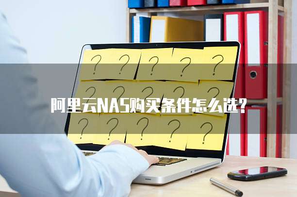 阿里云NAS购买条件怎么选?
