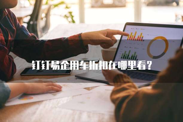 钉钉易企用车折扣在哪里看？