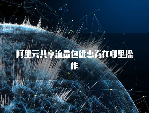 阿里云共享流量包优惠券在哪里操作