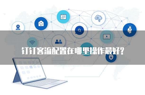 钉钉客流配置在哪里操作最好?