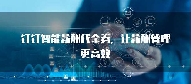 钉钉智能薪酬代金券,让薪酬管理更高效