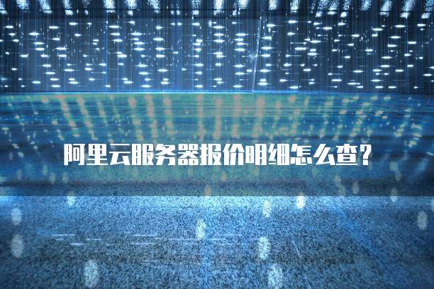 阿里云服务器报价明细怎么查?