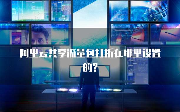 阿里云共享流量包打折在哪里设置的?