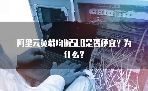 阿里云负载均衡SLB是否便宜?为什么?