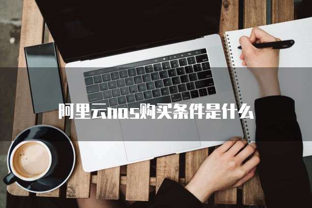 阿里云nas购买条件是什么