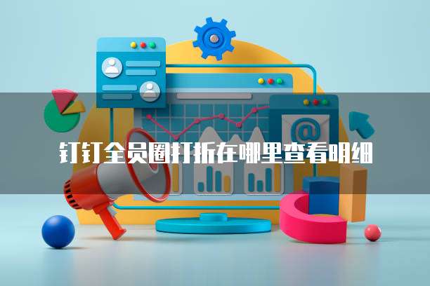 钉钉全员圈打折在哪里查看明细