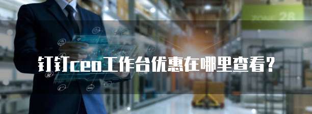 钉钉ceo工作台优惠在哪里查看?