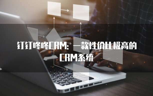 钉钉咚咚CRM: 一款性价比极高的CRM系统