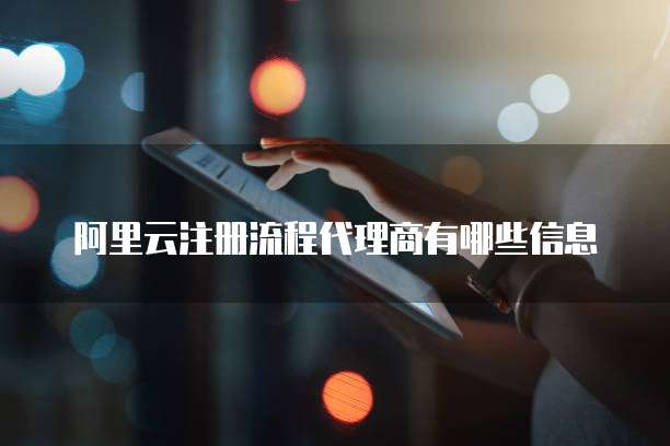 阿里云注册流程代理商有哪些信息