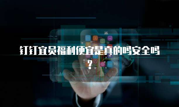 钉钉宜员福利便宜是真的吗安全吗?
