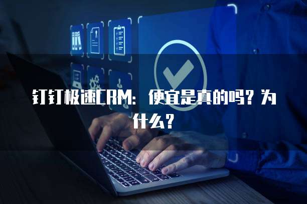 钉钉极速CRM:便宜是真的吗?为什么?