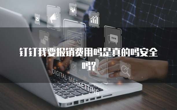 钉钉我要报销费用吗是真的吗安全吗?