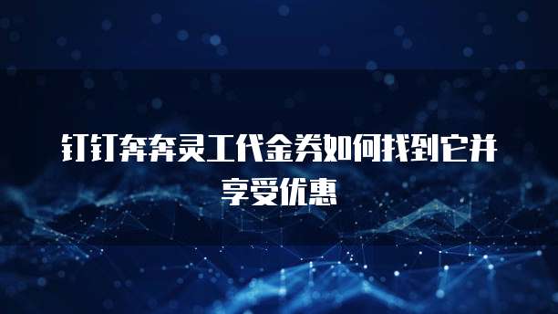 钉钉奔奔灵工代金券如何找到它并享受优惠