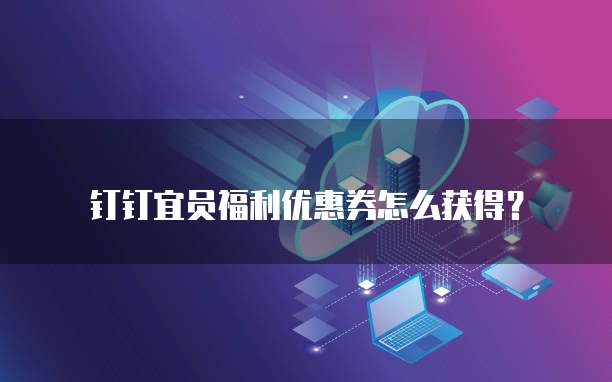 钉钉宜员福利优惠券怎么获得?