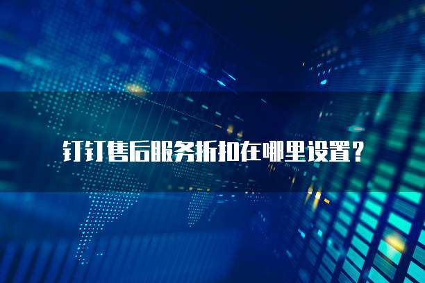 钉钉售后服务折扣在哪里设置?