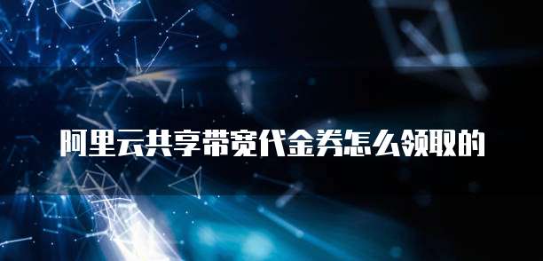 阿里云共享带宽代金券怎么领取的