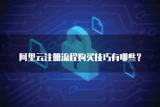 阿里云注册流程购买技巧有哪些?