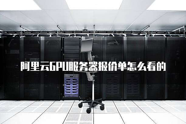 阿里云GPU服务器报价单怎么看的