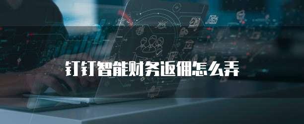 钉钉智能财务返佣怎么弄