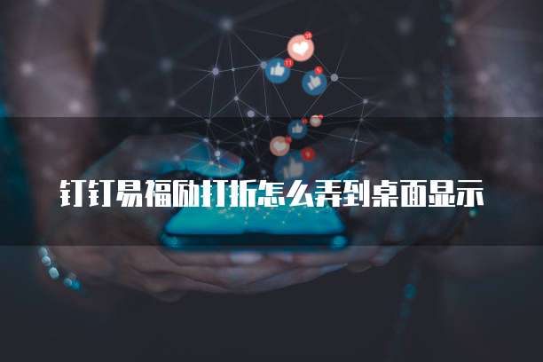 钉钉易福励打折怎么弄到桌面显示
