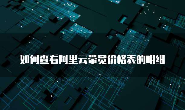 如何查看阿里云带宽价格表的明细