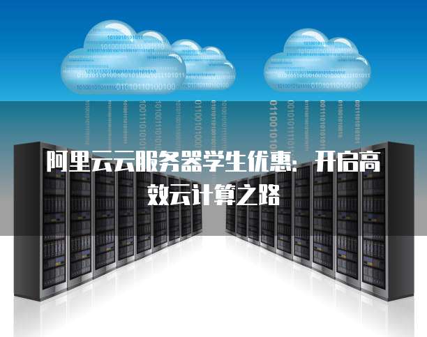 阿里云云服务器学生优惠：开启高效云计算之路