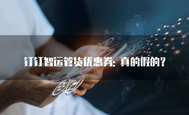 钉钉智运管货优惠券: 真的假的?