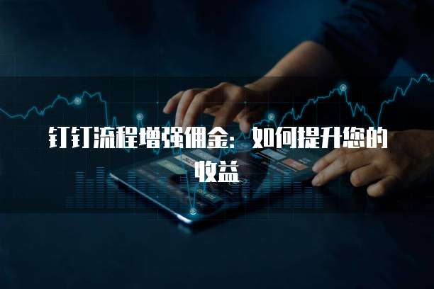 钉钉流程增强佣金：如何提升您的收益