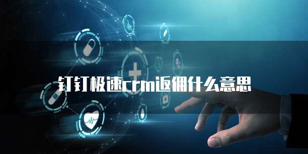 钉钉极速crm返佣什么意思
