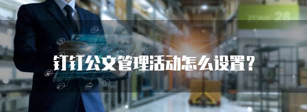 钉钉公文管理活动怎么设置?