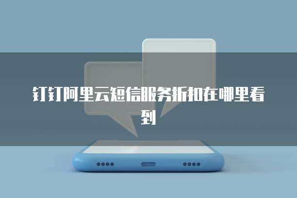 钉钉阿里云短信服务折扣在哪里看到