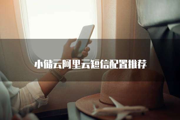 小储云阿里云短信配置推荐