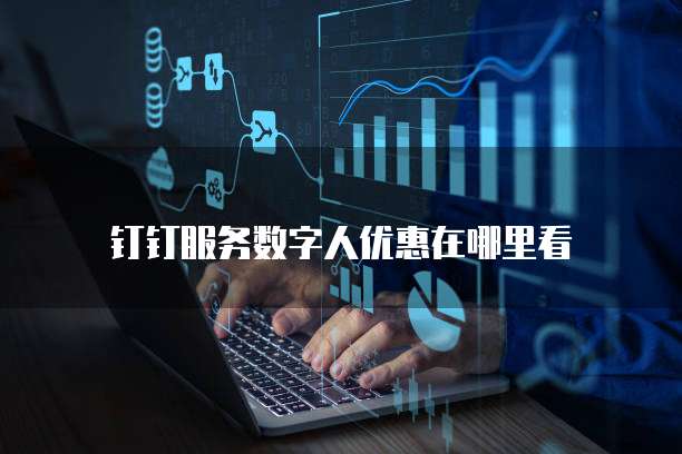 钉钉服务数字人优惠在哪里看