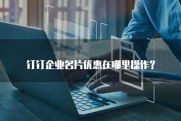 钉钉企业名片优惠在哪里操作?