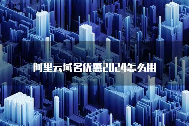 阿里云域名优惠2024怎么用